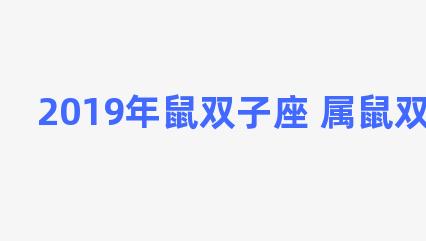 2019年鼠双子座 属鼠双子座2021